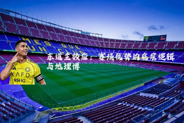 东道主效应:赛场优势的底层逻辑与地理博弈