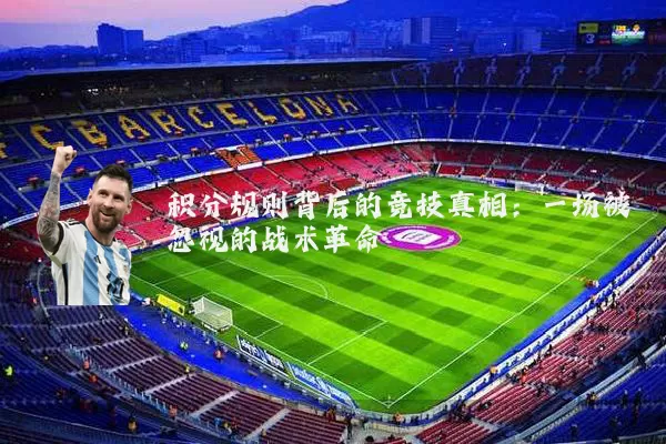积分规则背后的竞技真相:一场被忽视的战术革命