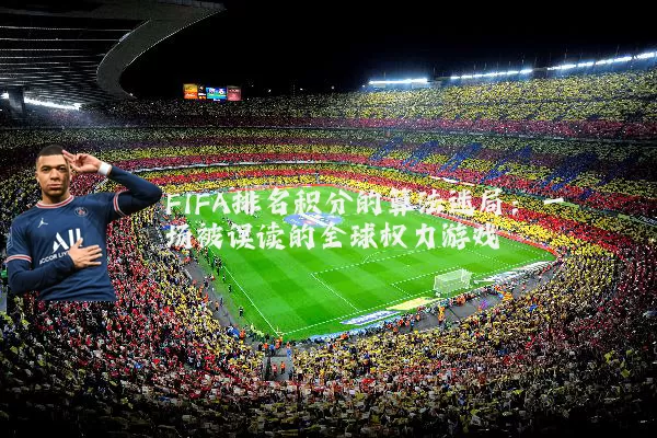 FIFA排名积分的算法迷局:一场被误读的全球权力游戏