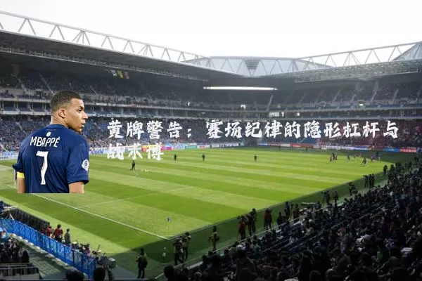 黄牌警告:赛场纪律的隐形杠杆与战术博弈