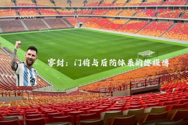 零封：门将与后防体系的终极博弈