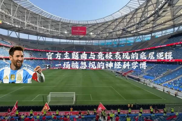 官方主题曲与竞技表现的底层逻辑:一场被忽视的神经科学博弈