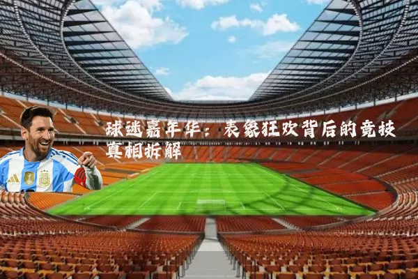球迷嘉年华:表象狂欢背后的竞技真相拆解