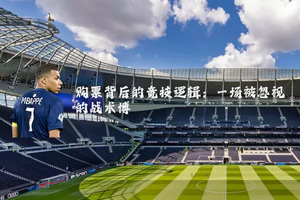 购票背后的竞技逻辑：一场被忽视的战术博弈