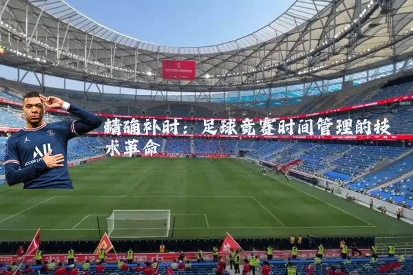 精确补时:足球竞赛时间管理的技术革命