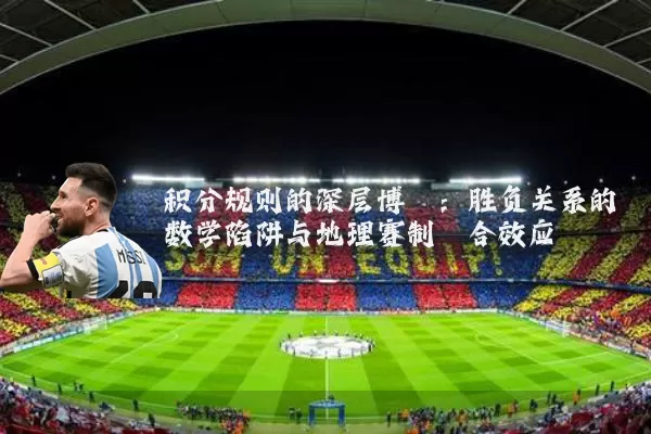 积分规则的深层博弈:胜负关系的数学陷阱与地理赛制耦合效应
